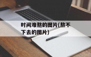 时间难熬的图片(熬不下去的图片)