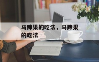 马蹄果的吃法，马蹄果的吃法