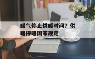 暖气停止供暖时间？供暖停暖国家规定
