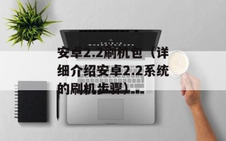 安卓2.2刷机包（详细介绍安卓2.2系统的刷机步骤）