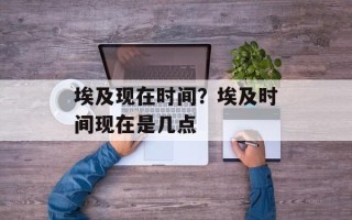 埃及现在时间？埃及时间现在是几点