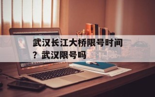 武汉长江大桥限号时间？武汉限号吗