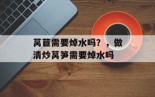 莴苣需要焯水吗？，做清炒莴笋需要焯水吗