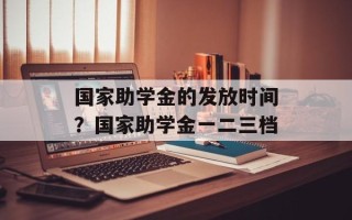 国家助学金的发放时间？国家助学金一二三档