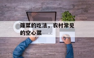 蕹菜的吃法，农村常见的空心菜