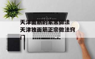 天津面筋的家常做法 天津独面筋正宗做法窍门