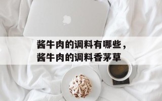 酱牛肉的调料有哪些，酱牛肉的调料香茅草