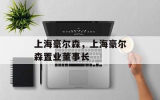 上海豪尔森，上海豪尔森置业董事长