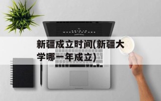 新疆成立时间(新疆大学哪一年成立)