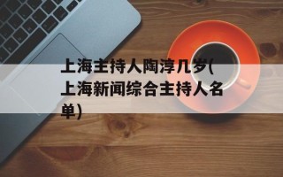 上海主持人陶淳几岁(上海新闻综合主持人名单)