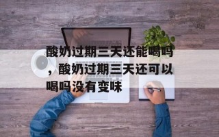 酸奶过期三天还能喝吗，酸奶过期三天还可以喝吗没有变味