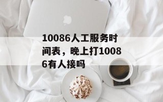 10086人工服务时间表，晚上打10086有人接吗