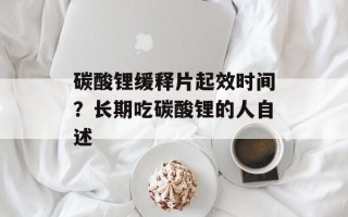 碳酸锂缓释片起效时间？长期吃碳酸锂的人自述