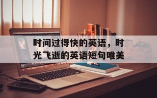 时间过得快的英语，时光飞逝的英语短句唯美