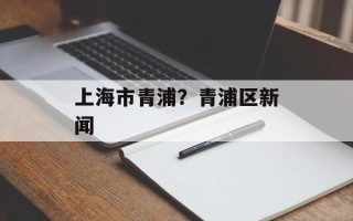 上海市青浦？青浦区新闻