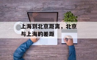上海到北京距离，北京与上海的差距