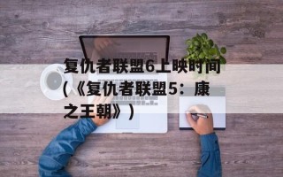 复仇者联盟6上映时间(《复仇者联盟5：康之王朝》)