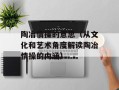 陶冶情操的意思（从文化和艺术角度解读陶冶情操的内涵）