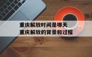 重庆解放时间是哪天 重庆解放的背景和过程