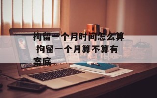 拘留一个月时间怎么算 拘留一个月算不算有案底