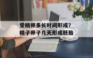 受精卵多长时间形成？精子卵子几天形成胚胎