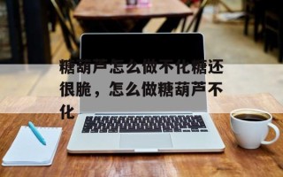 糖葫芦怎么做不化糖还很脆，怎么做糖葫芦不化