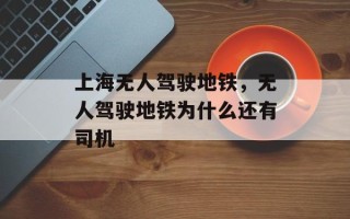 上海无人驾驶地铁，无人驾驶地铁为什么还有司机