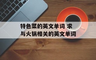 特色菜的英文单词 求与火锅相关的英文单词