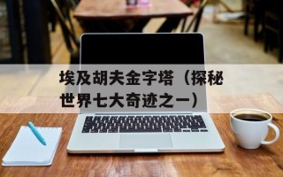 埃及胡夫金字塔（探秘世界七大奇迹之一）