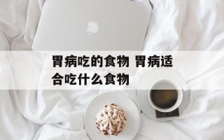 胃病吃的食物 胃病适合吃什么食物