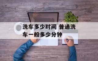 洗车多少时间 普通洗车一般多少分钟