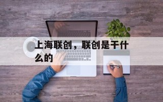 上海联创，联创是干什么的