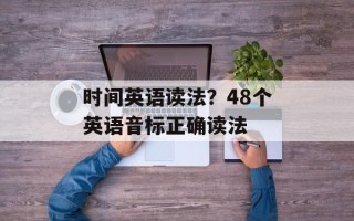 时间英语读法？48个英语音标正确读法