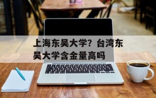 上海东吴大学？台湾东吴大学含金量高吗