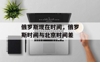 俄罗斯现在时间，俄罗斯时间与北京时间差