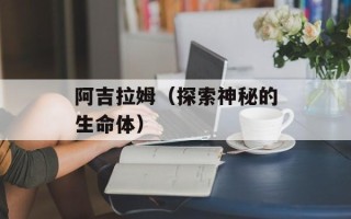 阿吉拉姆（探索神秘的生命体）