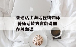 普通话上海话在线翻译 普通话转方言翻译器在线翻译