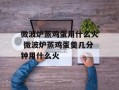 微波炉蒸鸡蛋用什么火 微波炉蒸鸡蛋羹几分钟用什么火