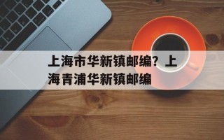 上海市华新镇邮编？上海青浦华新镇邮编