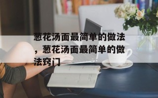葱花汤面最简单的做法，葱花汤面最简单的做法窍门