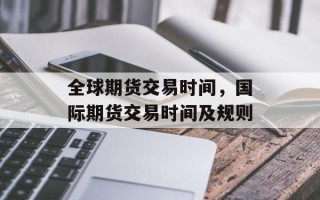 全球期货交易时间，国际期货交易时间及规则