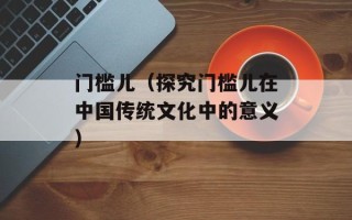 门槛儿（探究门槛儿在中国传统文化中的意义）