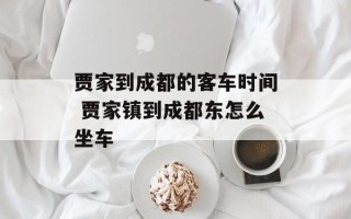 贾家到成都的客车时间 贾家镇到成都东怎么坐车
