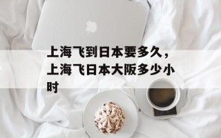 上海飞到日本要多久，上海飞日本大阪多少小时