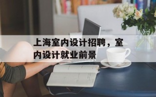 上海室内设计招聘，室内设计就业前景