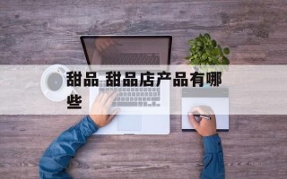 甜品 甜品店产品有哪些