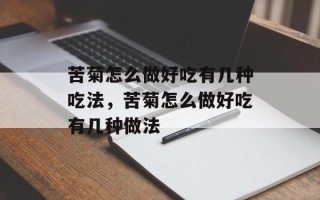 苦菊怎么做好吃有几种吃法，苦菊怎么做好吃有几种做法