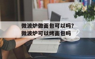 微波炉做面包可以吗？微波炉可以烤面包吗