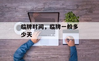 临牌时间，临牌一般多少天