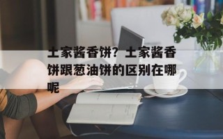 土家酱香饼？土家酱香饼跟葱油饼的区别在哪呢